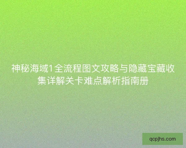 神秘海域1全流程图文攻略与隐藏宝藏收集详解关卡难点解析指南册