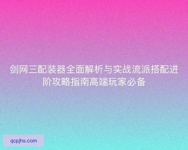 剑网三配装器全面解析与实战流派搭配进阶攻略指南高端玩家必备