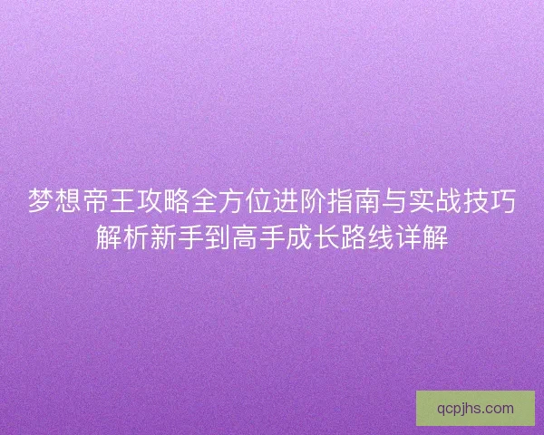 梦想帝王攻略全方位进阶指南与实战技巧解析新手到高手成长路线详解