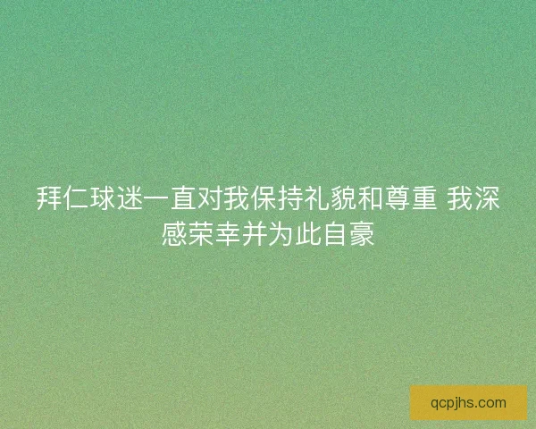拜仁球迷一直对我保持礼貌和尊重 我深感荣幸并为此自豪